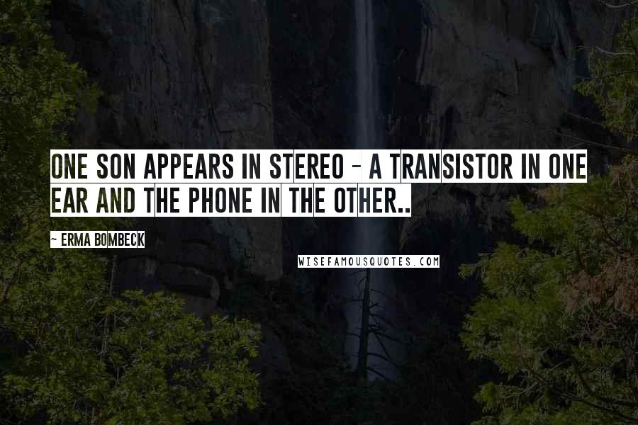 Erma Bombeck Quotes: One son appears in stereo - a transistor in one ear and the phone in the other..