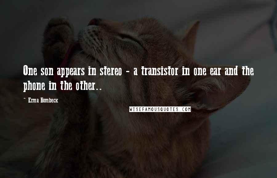 Erma Bombeck Quotes: One son appears in stereo - a transistor in one ear and the phone in the other..