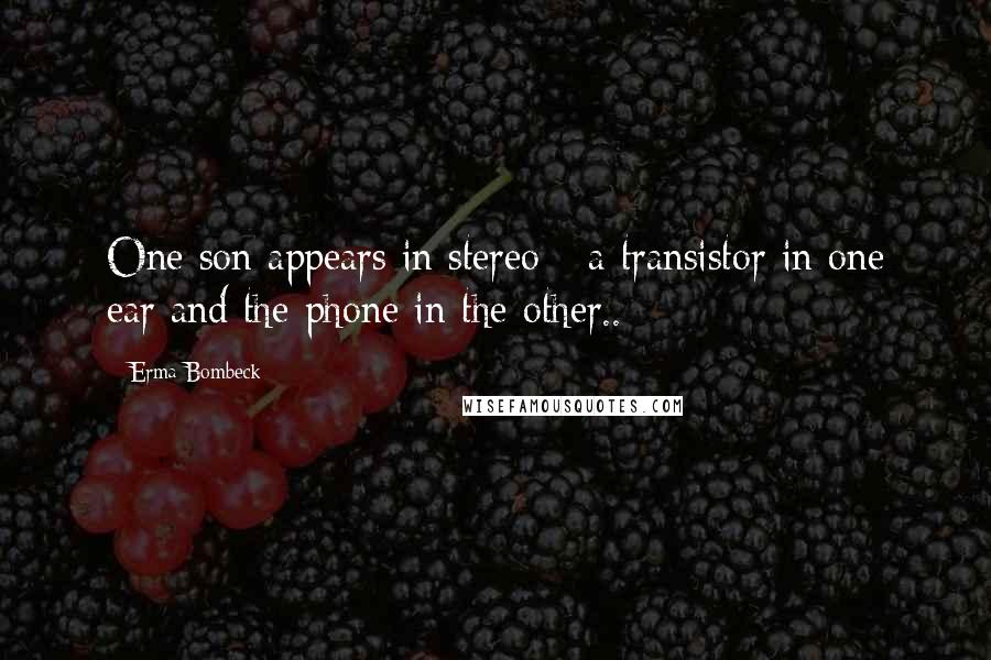 Erma Bombeck Quotes: One son appears in stereo - a transistor in one ear and the phone in the other..
