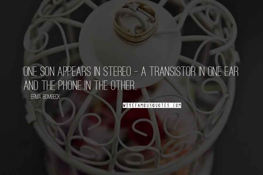 Erma Bombeck Quotes: One son appears in stereo - a transistor in one ear and the phone in the other..