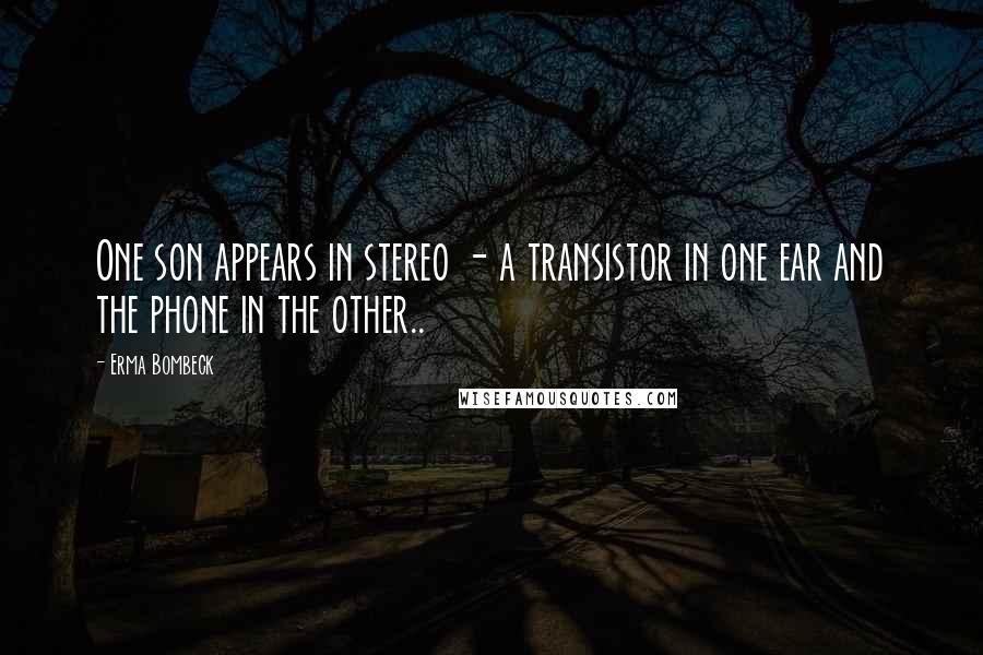 Erma Bombeck Quotes: One son appears in stereo - a transistor in one ear and the phone in the other..