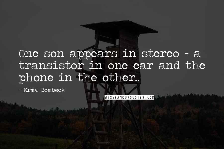 Erma Bombeck Quotes: One son appears in stereo - a transistor in one ear and the phone in the other..