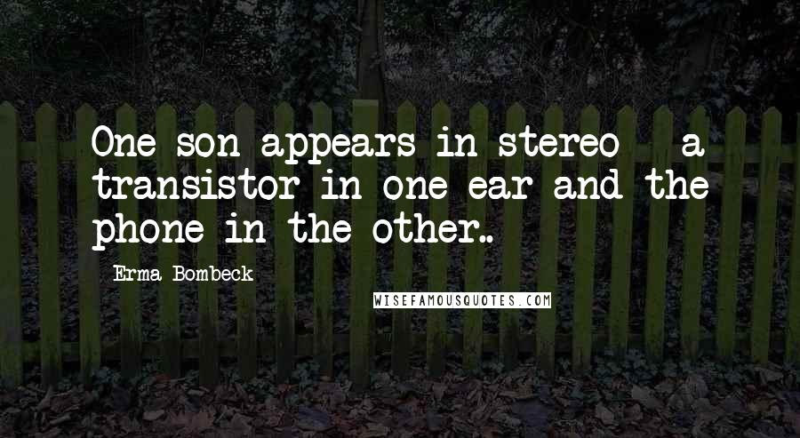 Erma Bombeck Quotes: One son appears in stereo - a transistor in one ear and the phone in the other..