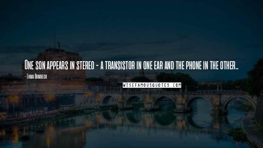 Erma Bombeck Quotes: One son appears in stereo - a transistor in one ear and the phone in the other..
