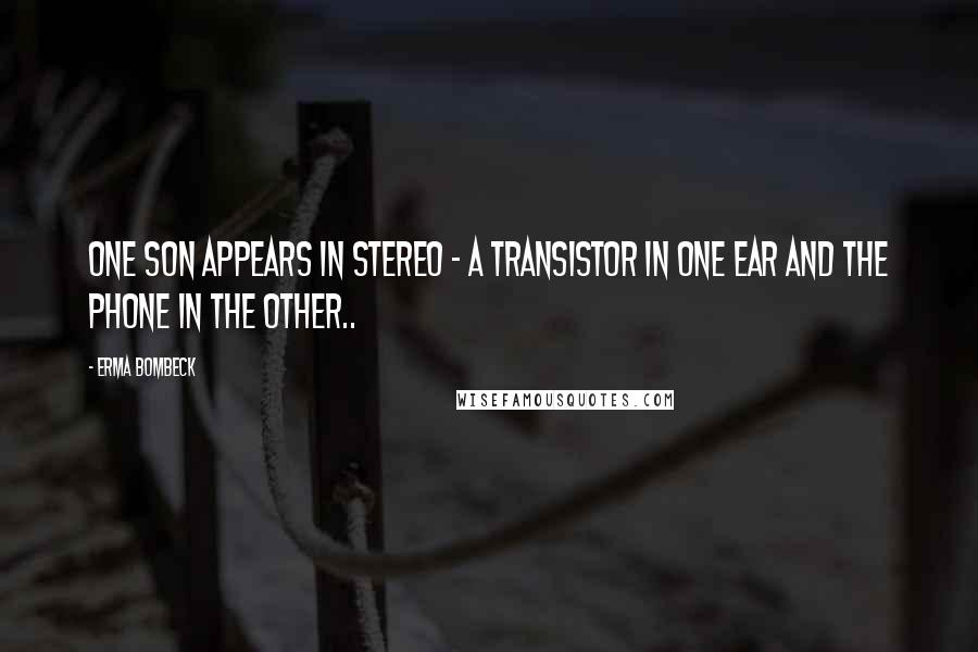 Erma Bombeck Quotes: One son appears in stereo - a transistor in one ear and the phone in the other..