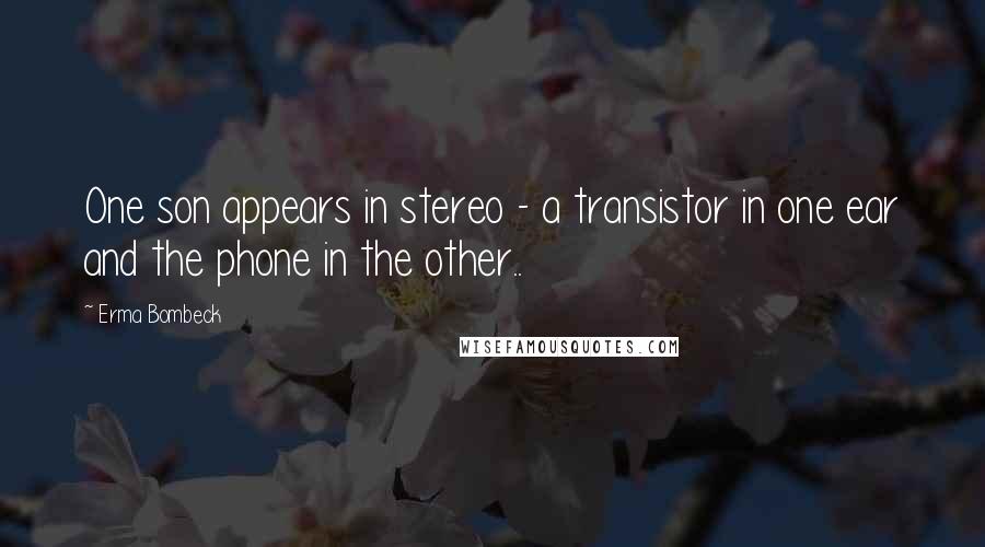 Erma Bombeck Quotes: One son appears in stereo - a transistor in one ear and the phone in the other..