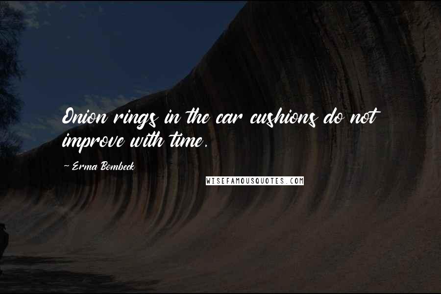 Erma Bombeck Quotes: Onion rings in the car cushions do not improve with time.