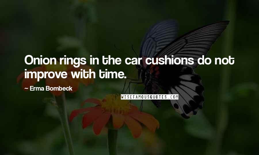 Erma Bombeck Quotes: Onion rings in the car cushions do not improve with time.