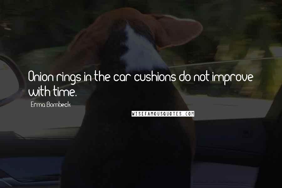 Erma Bombeck Quotes: Onion rings in the car cushions do not improve with time.