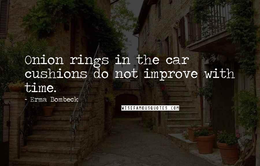 Erma Bombeck Quotes: Onion rings in the car cushions do not improve with time.