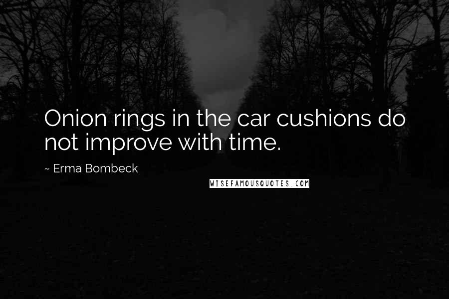 Erma Bombeck Quotes: Onion rings in the car cushions do not improve with time.