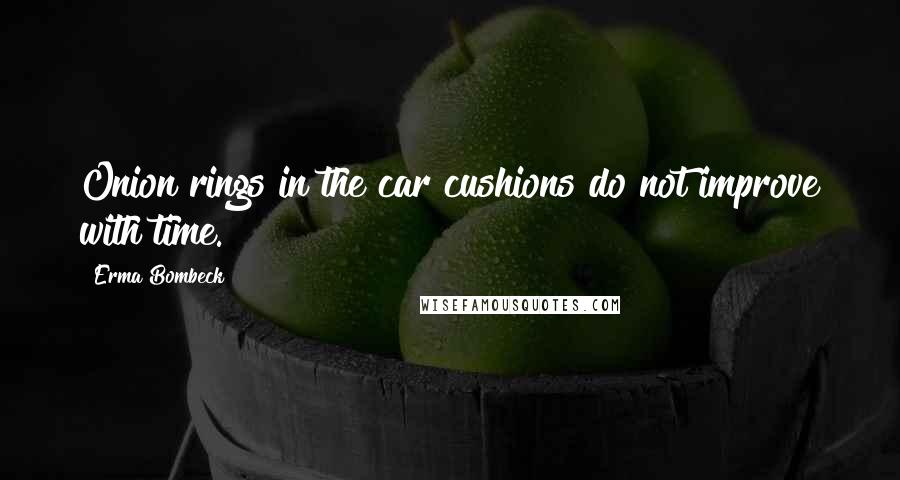 Erma Bombeck Quotes: Onion rings in the car cushions do not improve with time.