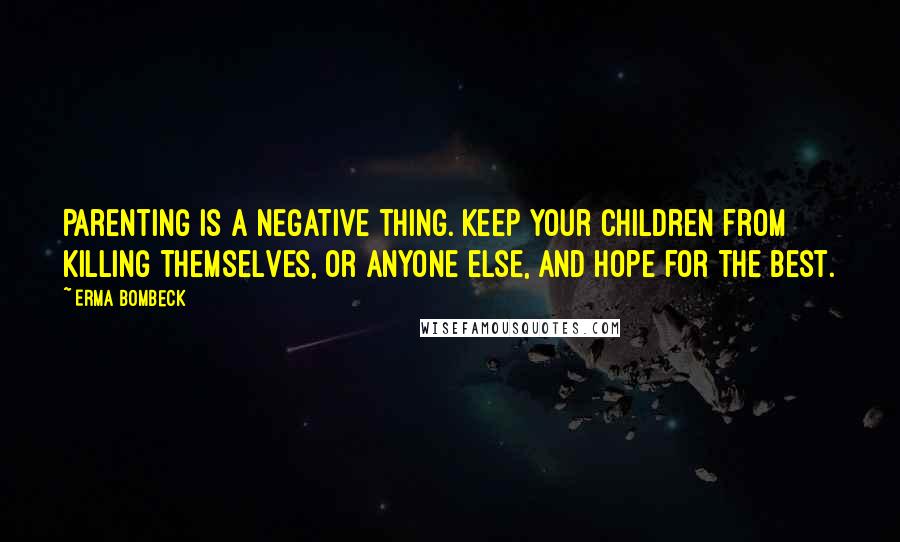 Erma Bombeck Quotes: Parenting is a negative thing. Keep your children from killing themselves, or anyone else, and hope for the best.