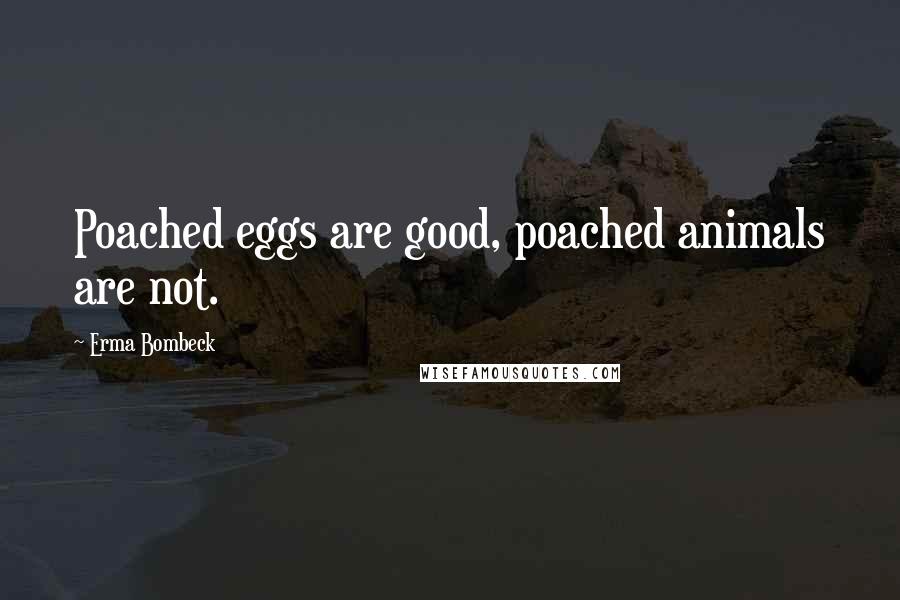 Erma Bombeck Quotes: Poached eggs are good, poached animals are not.