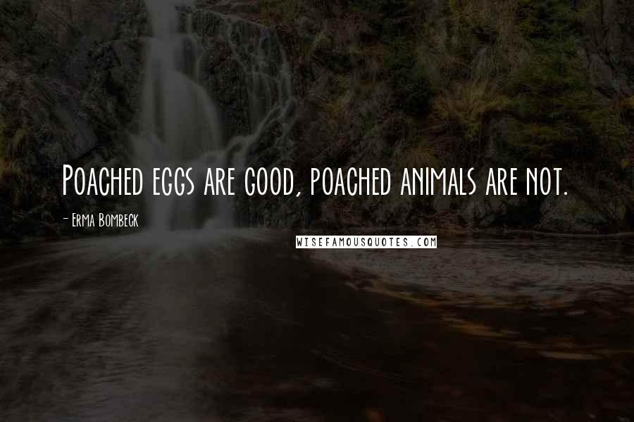 Erma Bombeck Quotes: Poached eggs are good, poached animals are not.