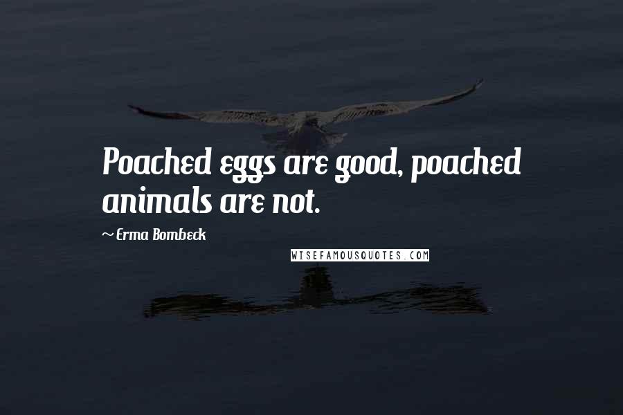 Erma Bombeck Quotes: Poached eggs are good, poached animals are not.