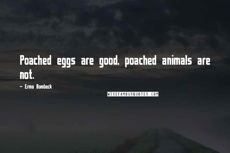 Erma Bombeck Quotes: Poached eggs are good, poached animals are not.