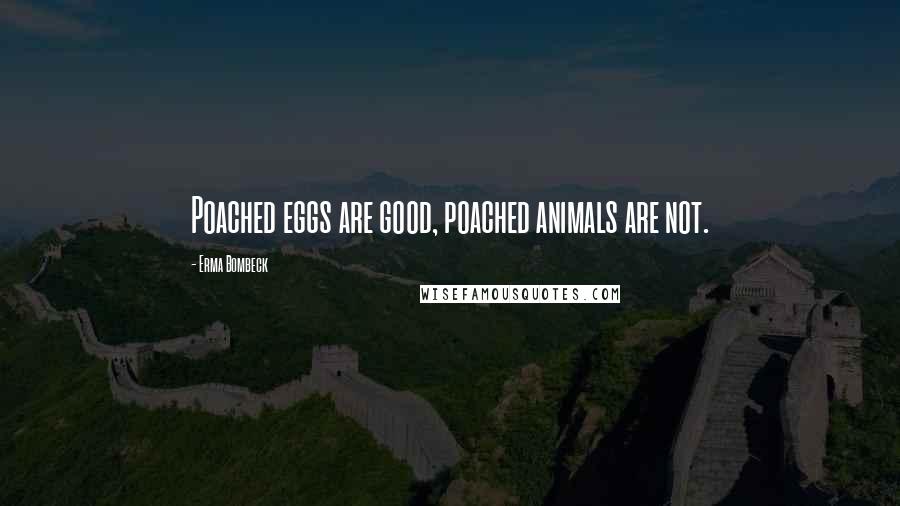 Erma Bombeck Quotes: Poached eggs are good, poached animals are not.