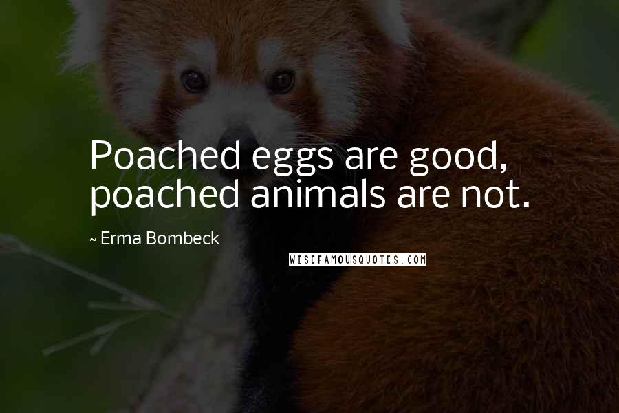 Erma Bombeck Quotes: Poached eggs are good, poached animals are not.