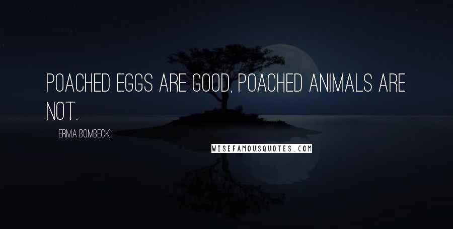 Erma Bombeck Quotes: Poached eggs are good, poached animals are not.