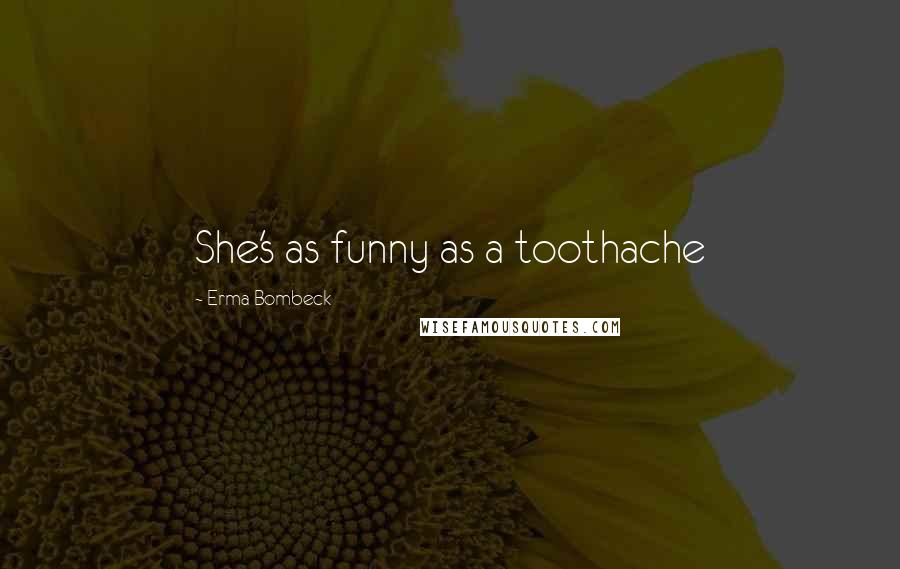 Erma Bombeck Quotes: She's as funny as a toothache