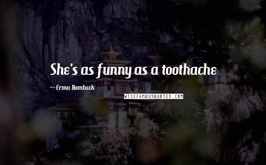 Erma Bombeck Quotes: She's as funny as a toothache