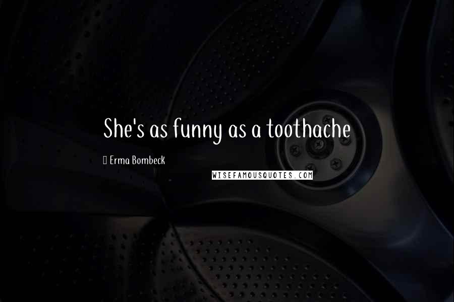Erma Bombeck Quotes: She's as funny as a toothache