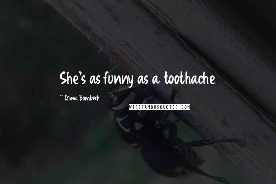 Erma Bombeck Quotes: She's as funny as a toothache