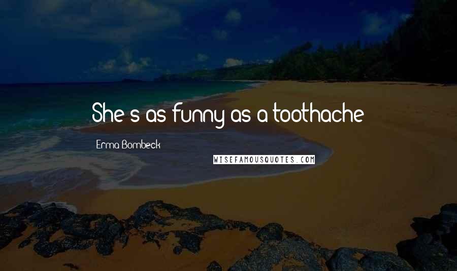 Erma Bombeck Quotes: She's as funny as a toothache
