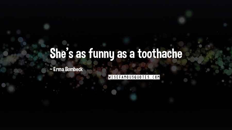 Erma Bombeck Quotes: She's as funny as a toothache