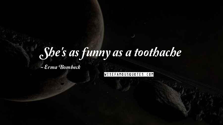 Erma Bombeck Quotes: She's as funny as a toothache