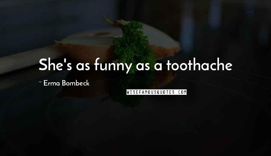 Erma Bombeck Quotes: She's as funny as a toothache