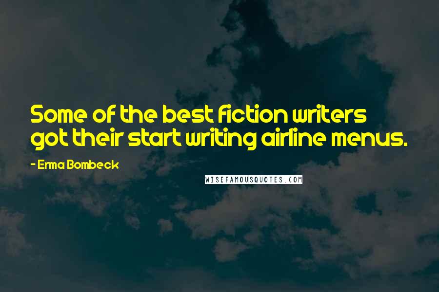 Erma Bombeck Quotes: Some of the best fiction writers got their start writing airline menus.