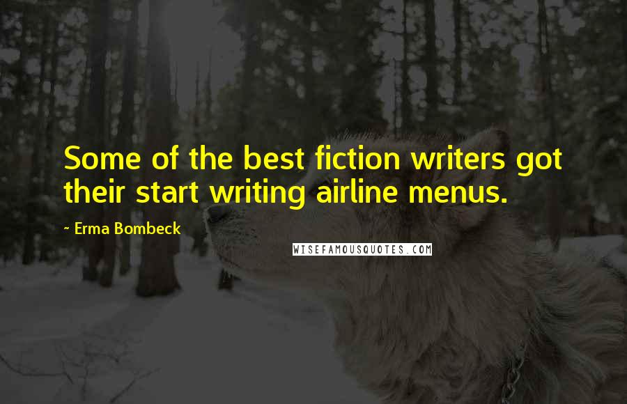 Erma Bombeck Quotes: Some of the best fiction writers got their start writing airline menus.