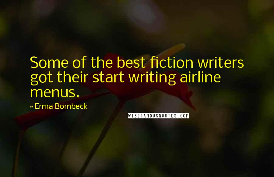 Erma Bombeck Quotes: Some of the best fiction writers got their start writing airline menus.