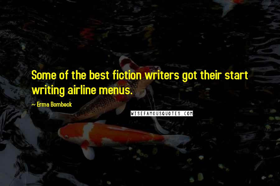 Erma Bombeck Quotes: Some of the best fiction writers got their start writing airline menus.