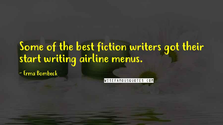 Erma Bombeck Quotes: Some of the best fiction writers got their start writing airline menus.