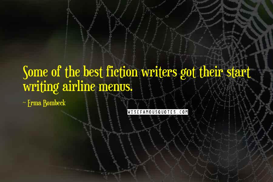 Erma Bombeck Quotes: Some of the best fiction writers got their start writing airline menus.