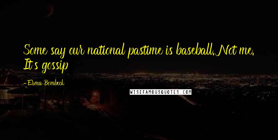 Erma Bombeck Quotes: Some say our national pastime is baseball. Not me. It's gossip