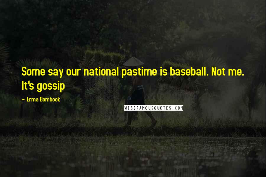 Erma Bombeck Quotes: Some say our national pastime is baseball. Not me. It's gossip