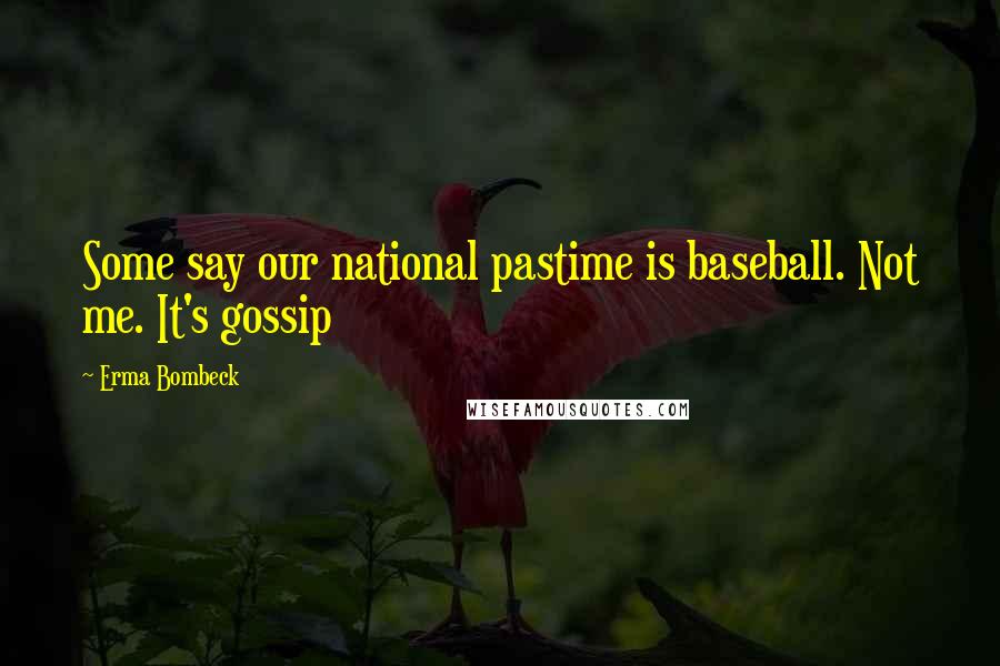 Erma Bombeck Quotes: Some say our national pastime is baseball. Not me. It's gossip