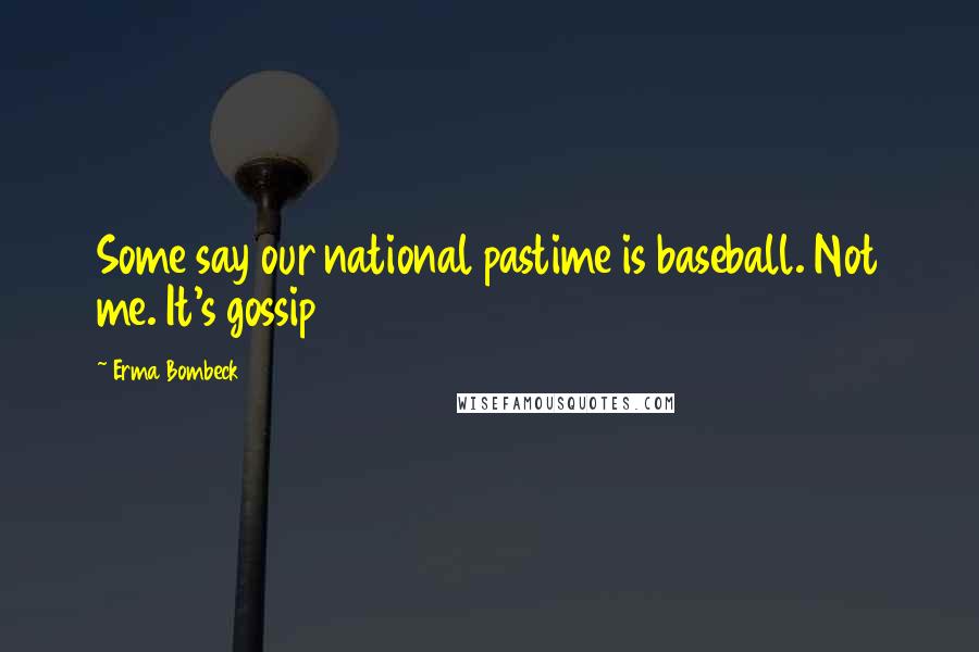 Erma Bombeck Quotes: Some say our national pastime is baseball. Not me. It's gossip