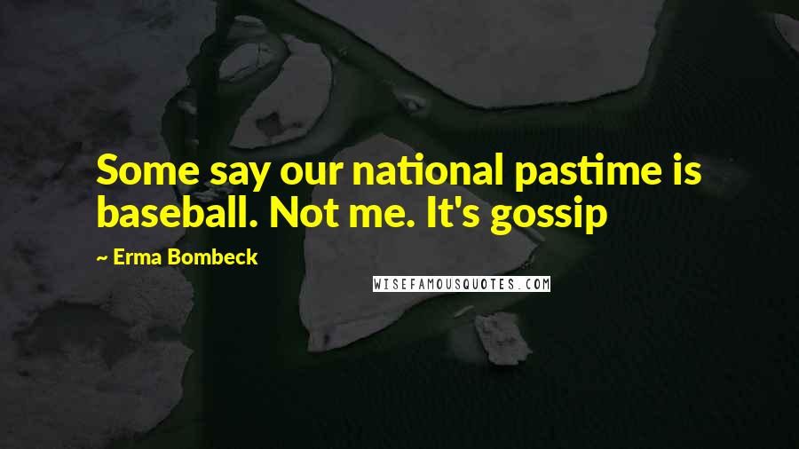 Erma Bombeck Quotes: Some say our national pastime is baseball. Not me. It's gossip