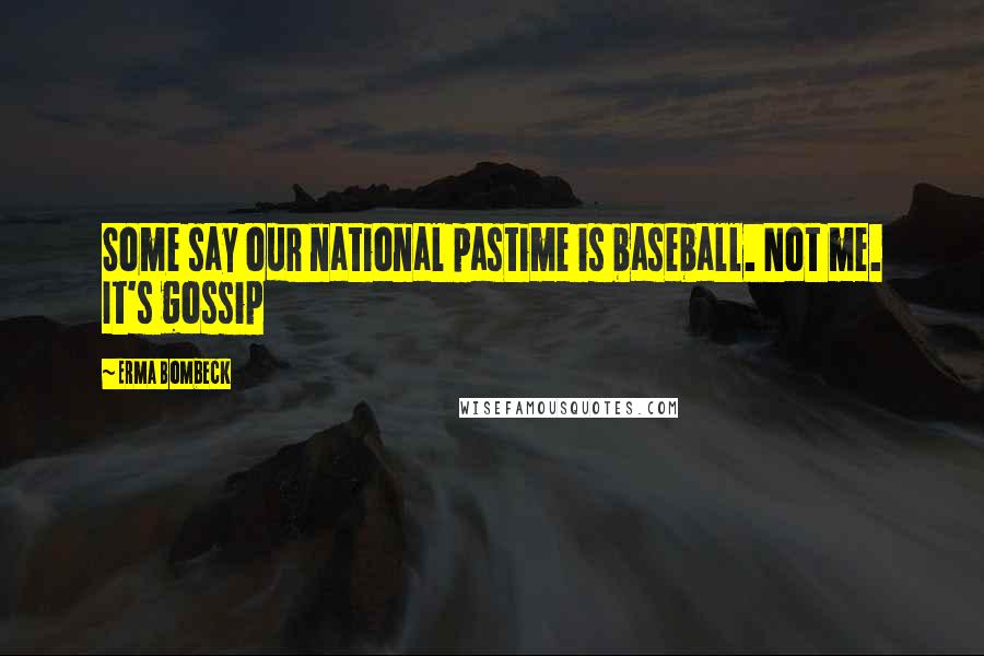 Erma Bombeck Quotes: Some say our national pastime is baseball. Not me. It's gossip