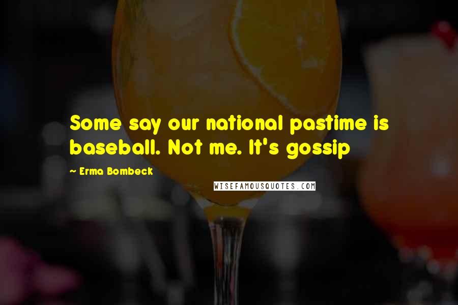 Erma Bombeck Quotes: Some say our national pastime is baseball. Not me. It's gossip