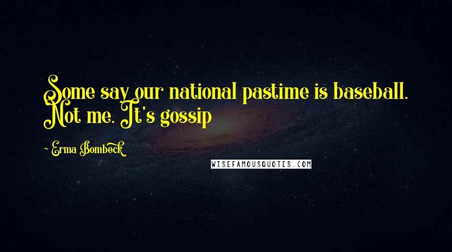 Erma Bombeck Quotes: Some say our national pastime is baseball. Not me. It's gossip