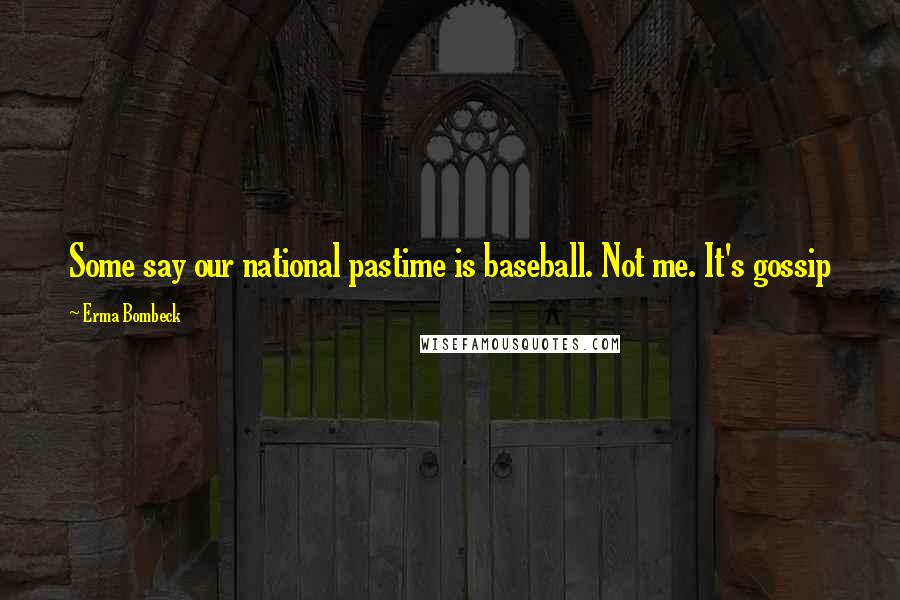 Erma Bombeck Quotes: Some say our national pastime is baseball. Not me. It's gossip