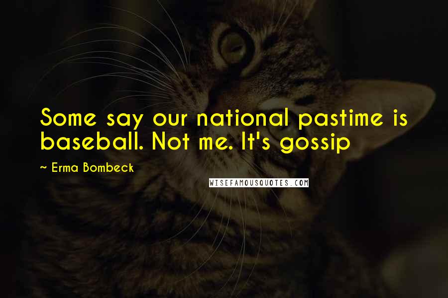 Erma Bombeck Quotes: Some say our national pastime is baseball. Not me. It's gossip