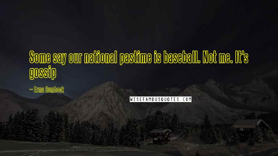 Erma Bombeck Quotes: Some say our national pastime is baseball. Not me. It's gossip