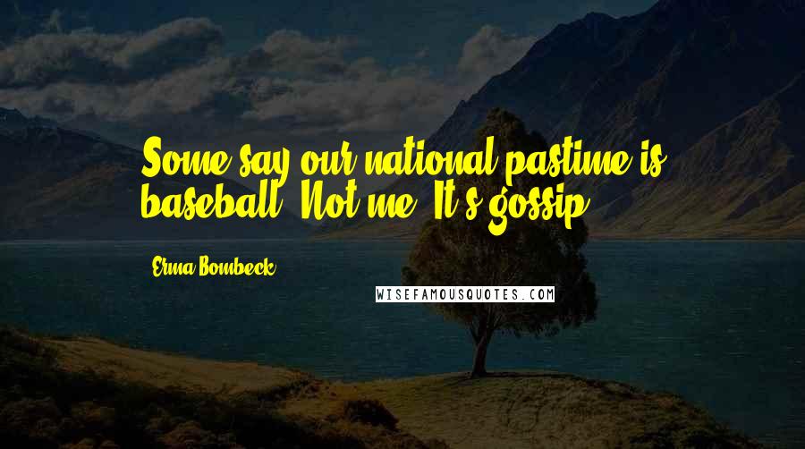 Erma Bombeck Quotes: Some say our national pastime is baseball. Not me. It's gossip